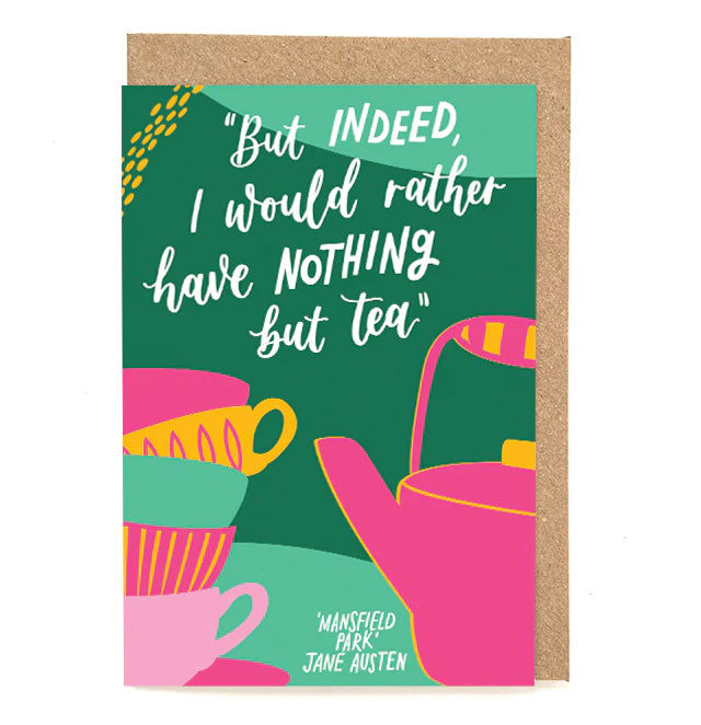 But indeed, I would rather have nothing but tea - Jane Austen