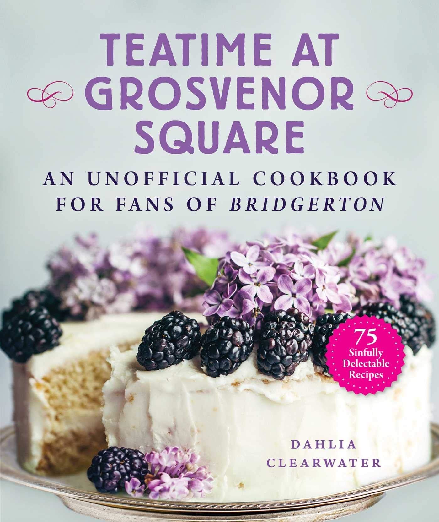 Teatime at Grosvenor Square: An Unofficial Cookbook for Fans of Bridgerton