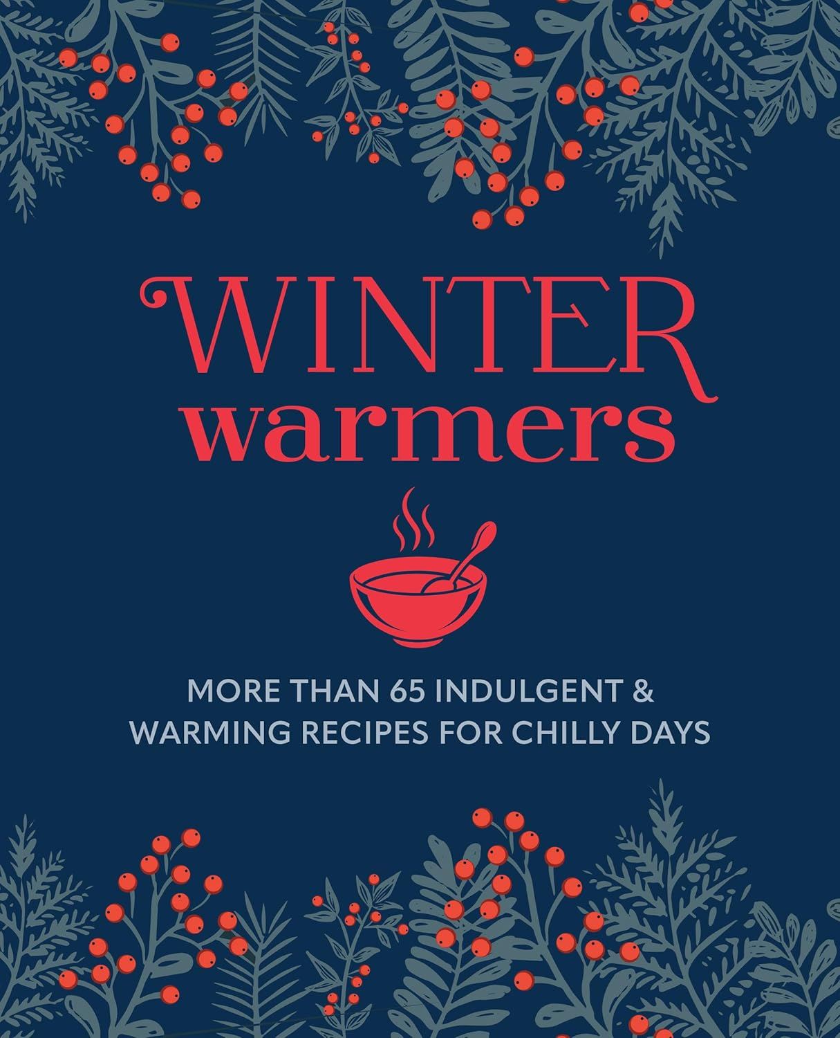 Winter Warmers: More Than 65 Comforting Recipes
